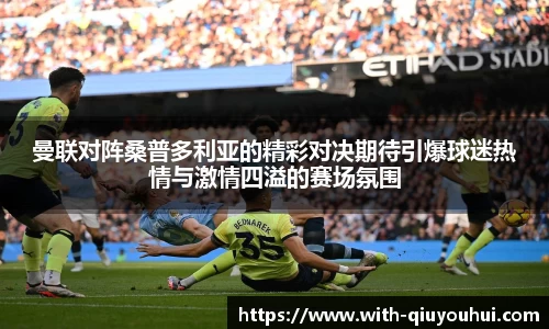 曼联对阵桑普多利亚的精彩对决期待引爆球迷热情与激情四溢的赛场氛围