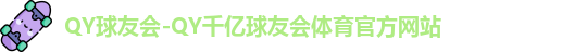 QY球友会-QY千亿球友会体育官方网站